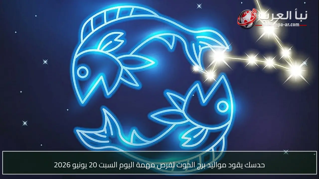 حدسك يقود مواليد برج الحوت لفرص مهمة اليوم السبت 20 يونيو 2026