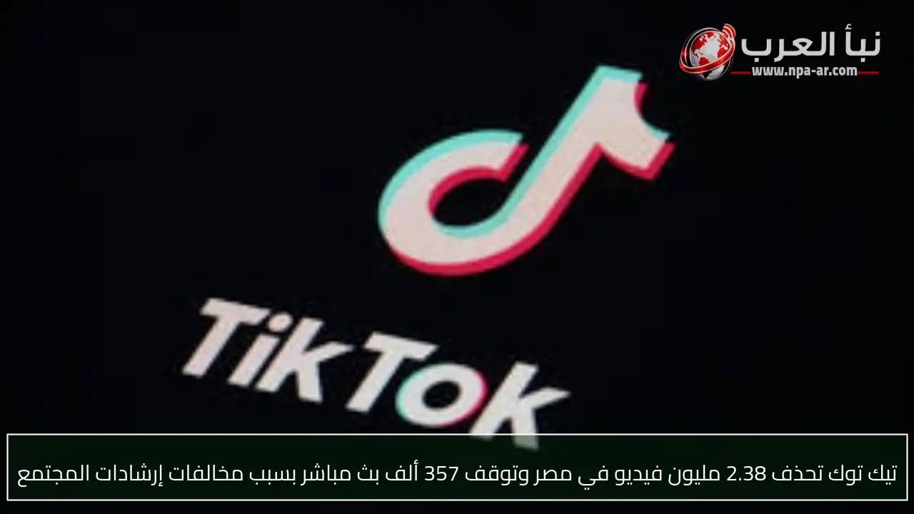 تيك توك تحذف 2.38 مليون فيديو في مصر وتوقف 357 ألف بث مباشر بسبب مخالفات إرشادات المجتمع
