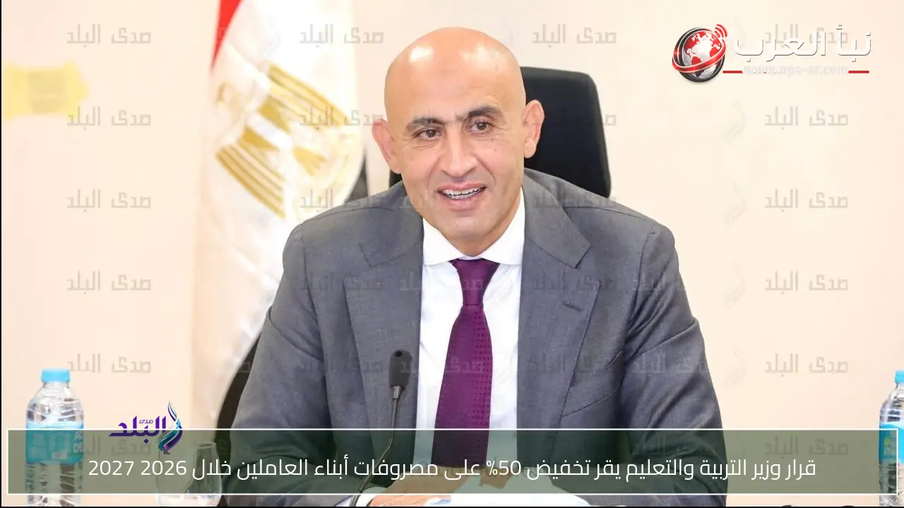 قرار وزير التربية والتعليم يقر تخفيض 50% على مصروفات أبناء العاملين خلال 2026 2027