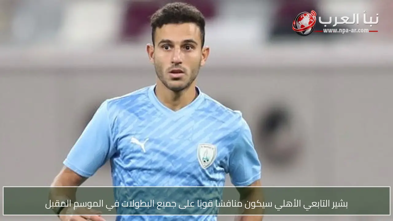 بشير التابعي الأهلي سيكون منافسًا قويًا على جميع البطولات في الموسم المقبل