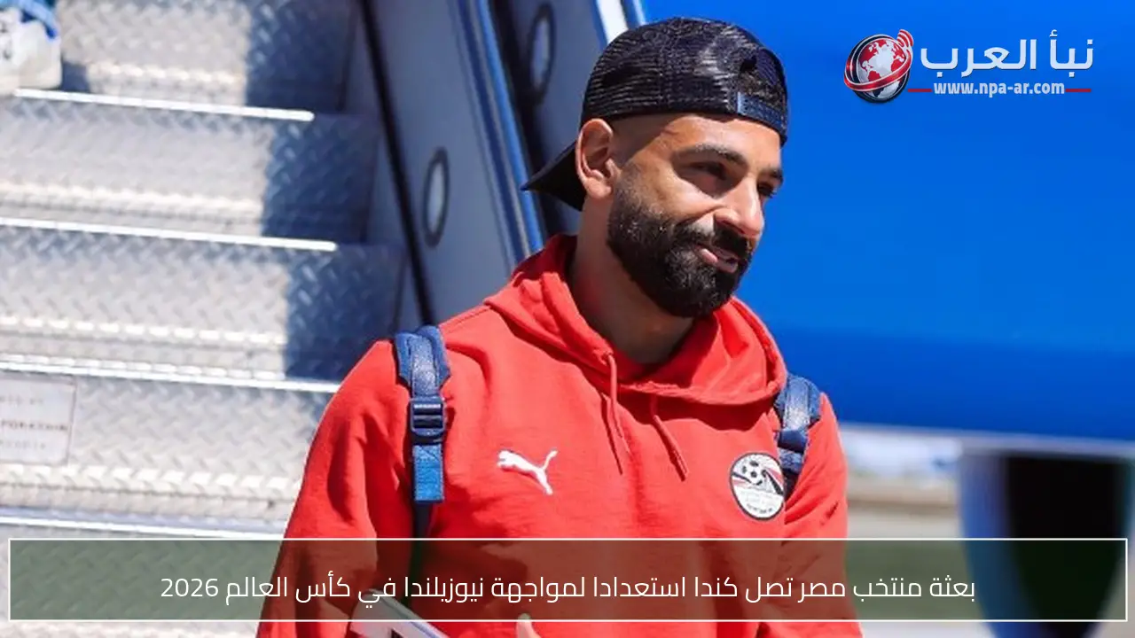 بعثة منتخب مصر تصل كندا استعدادا لمواجهة نيوزيلندا في كأس العالم 2026