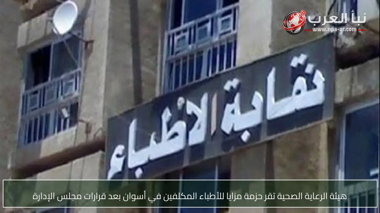 هيئة الرعاية الصحية تقر حزمة مزايا للأطباء المكلفين في أسوان بعد قرارات مجلس الإدارة