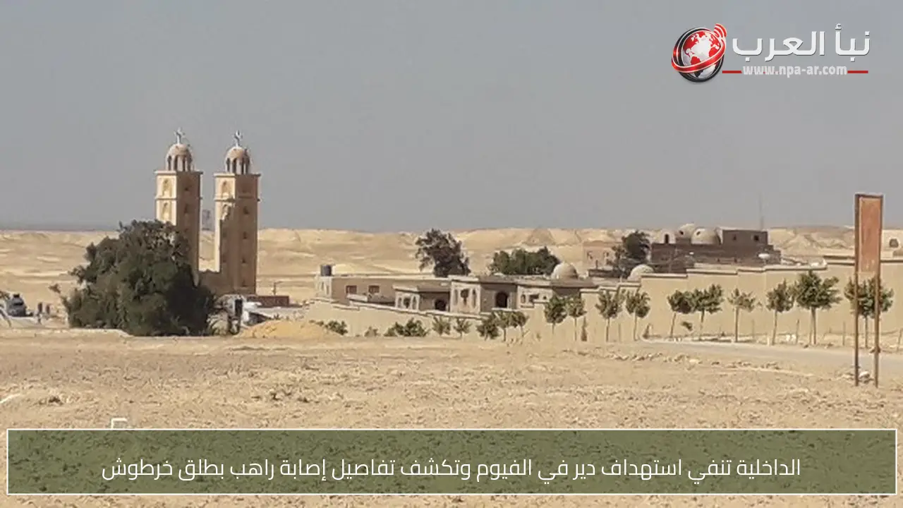 الداخلية تنفي استهداف دير في الفيوم وتكشف تفاصيل إصابة راهب بطلق خرطوش