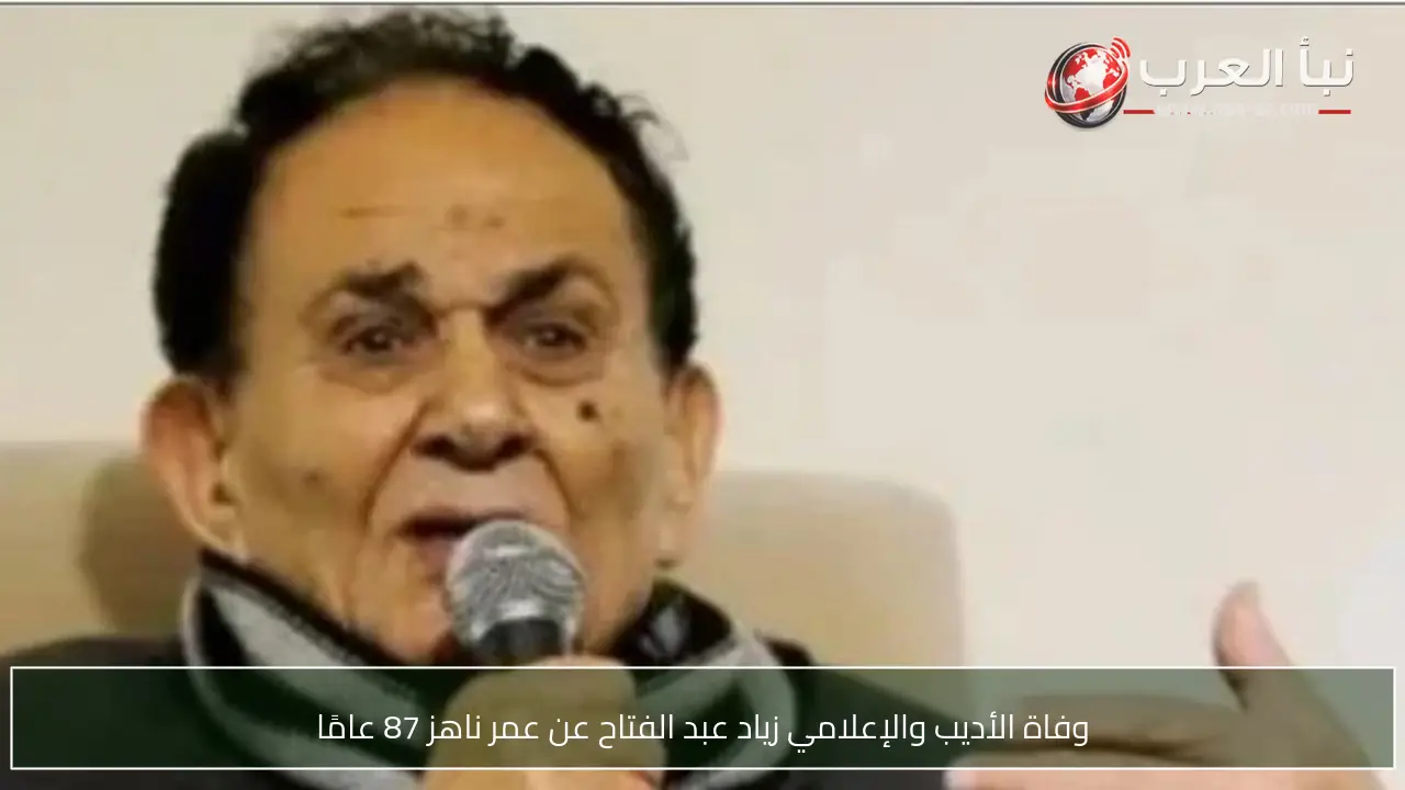 وفاة الأديب والإعلامي زياد عبد الفتاح عن عمر ناهز 87 عامًا