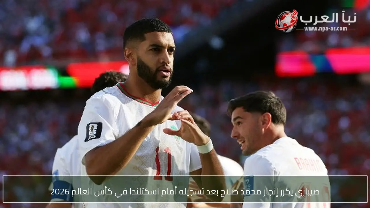 صيباري يكرر إنجاز محمد صلاح بعد تسجيله أمام اسكتلندا في كأس العالم 2026