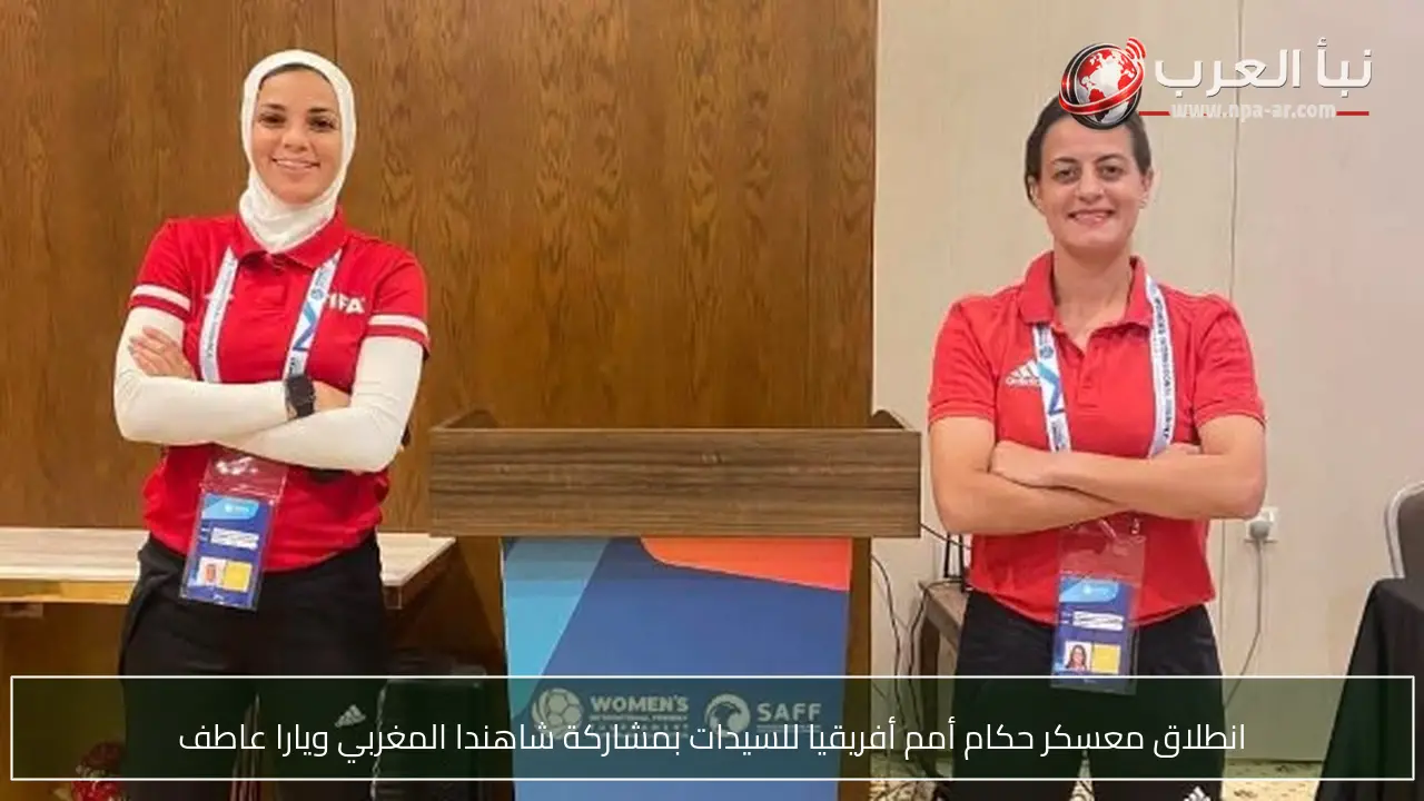 انطلاق معسكر حكام أمم أفريقيا للسيدات بمشاركة شاهندا المغربي ويارا عاطف