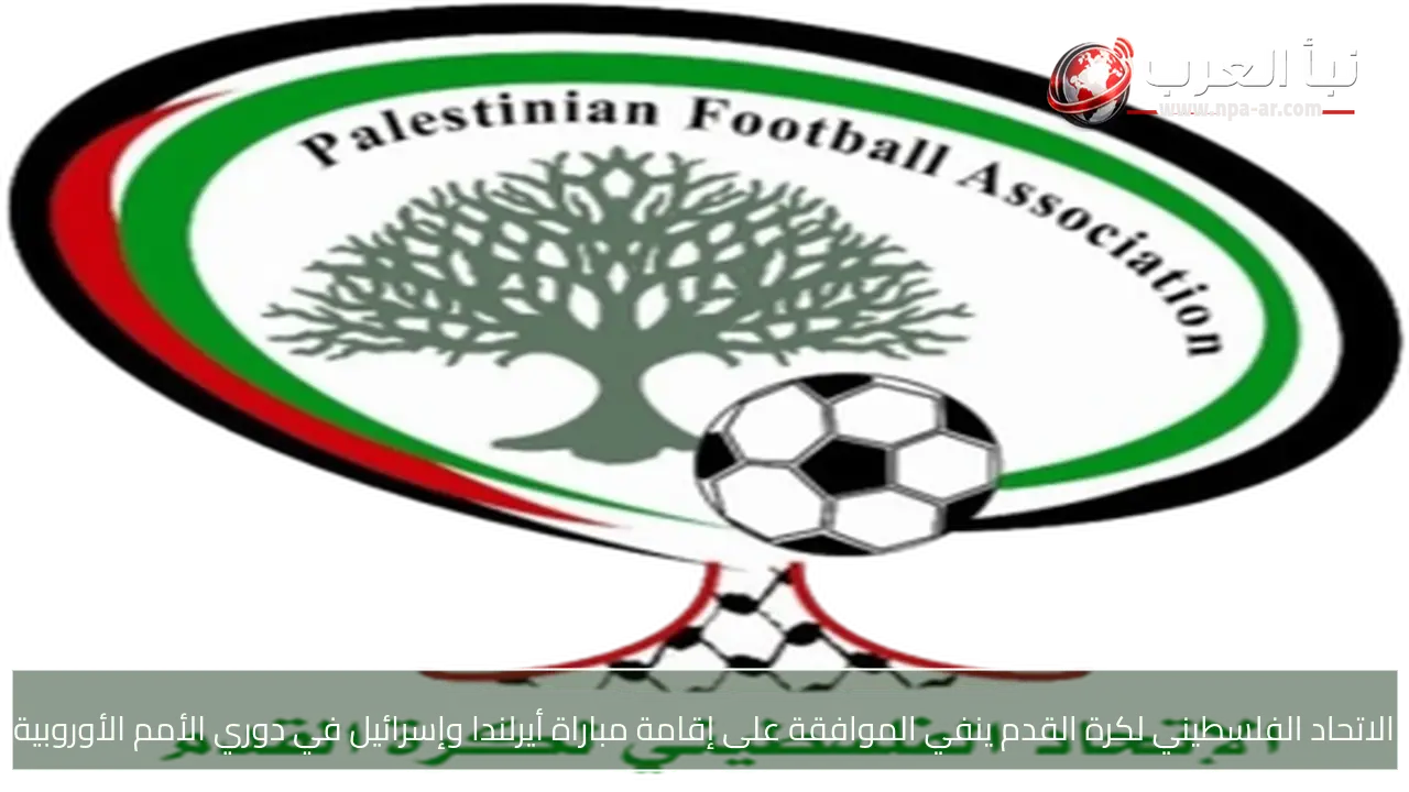 الاتحاد الفلسطيني لكرة القدم ينفي الموافقة على إقامة مباراة أيرلندا وإسرائيل في دوري الأمم الأوروبية
