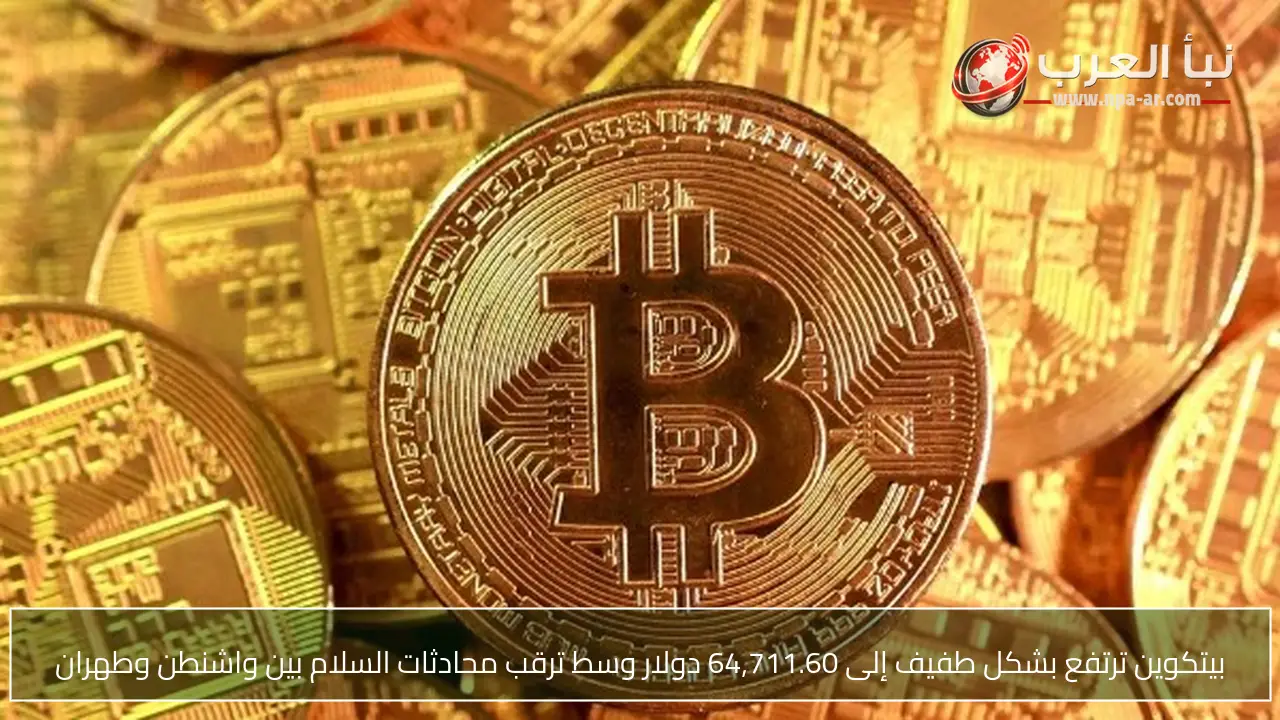 بيتكوين ترتفع بشكل طفيف إلى 64,711.60 دولار وسط ترقب محادثات السلام بين واشنطن وطهران