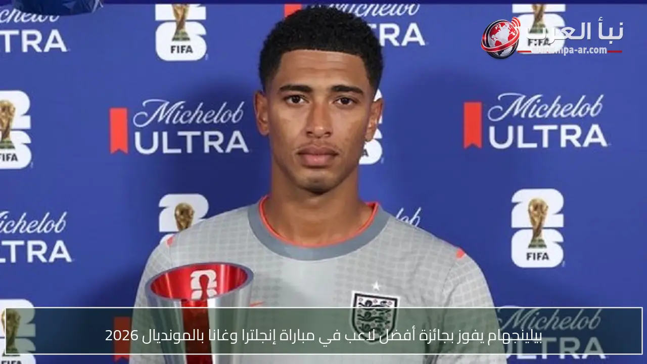 بيلينجهام يفوز بجائزة أفضل لاعب في مباراة إنجلترا وغانا بالمونديال 2026