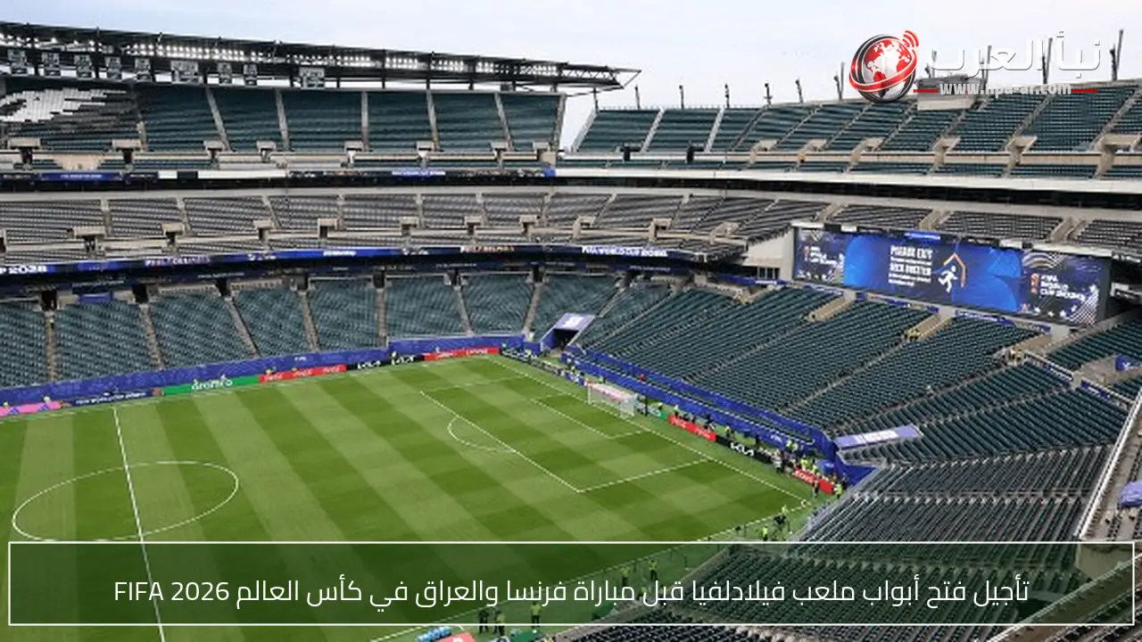 تأجيل فتح أبواب ملعب فيلادلفيا قبل مباراة فرنسا والعراق في كأس العالم FIFA 2026