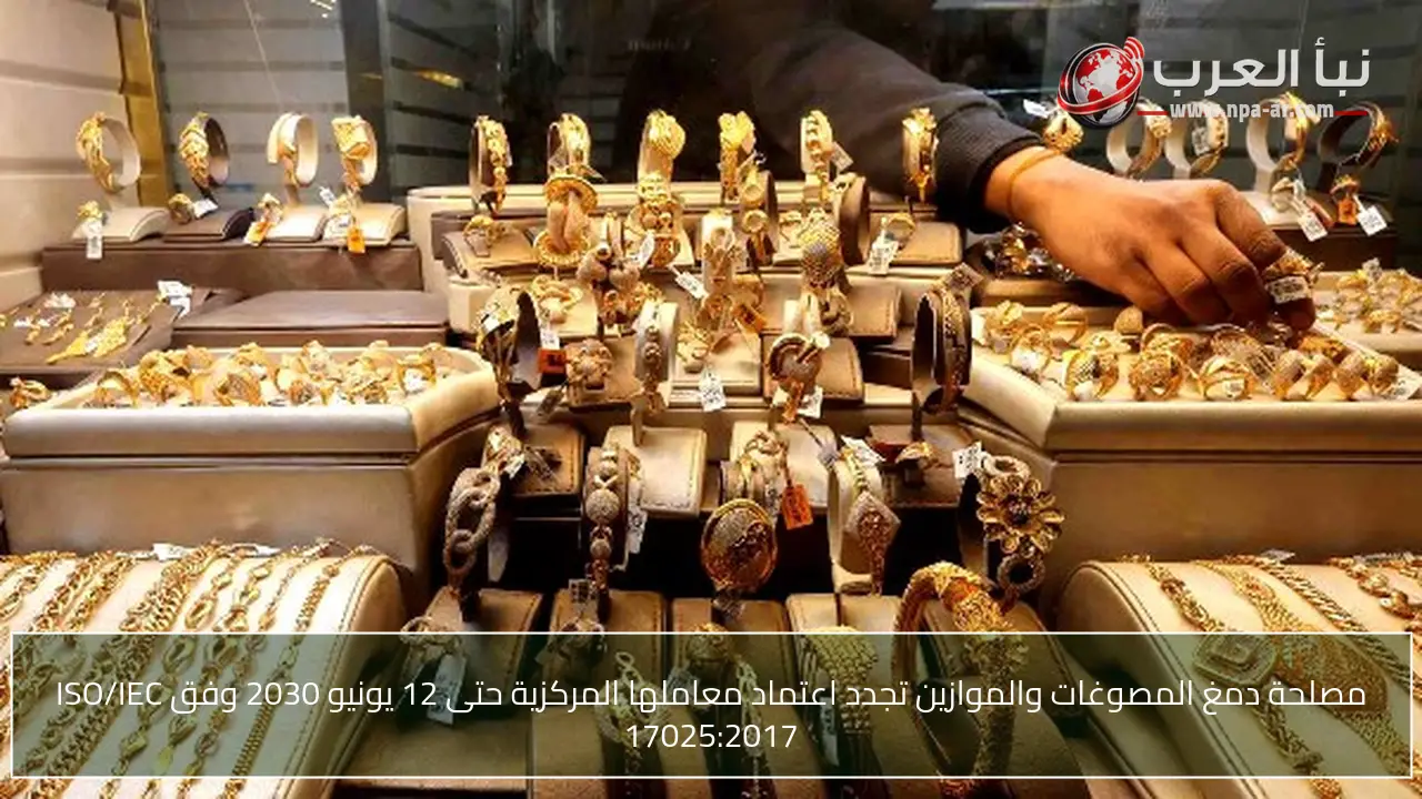 مصلحة دمغ المصوغات والموازين تجدد اعتماد معاملها المركزية حتى 12 يونيو 2030 وفق ISO/IEC 17025:2017