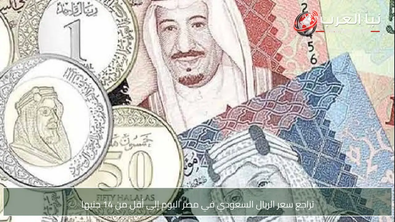 تراجع سعر الريال السعودي في مصر اليوم إلى أقل من 14 جنيها