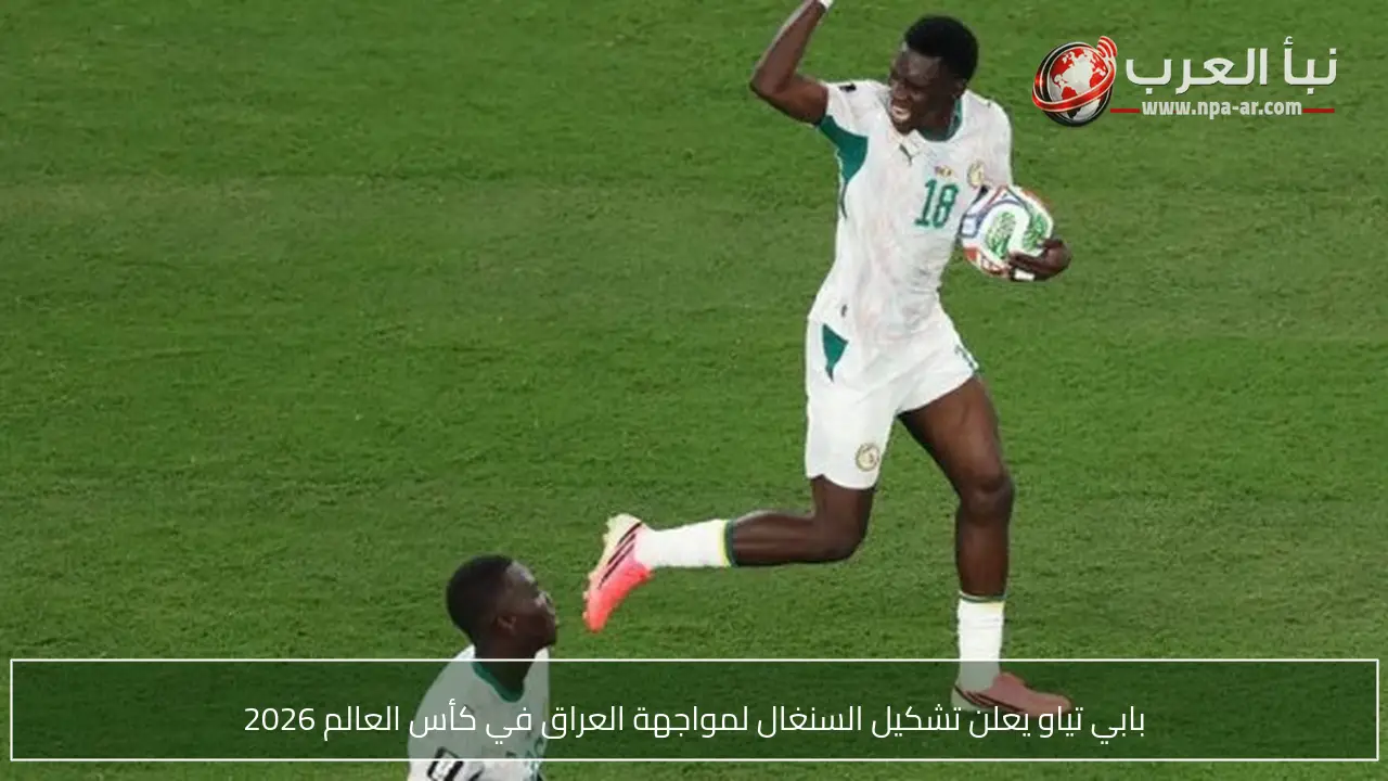 بابي تياو يعلن تشكيل السنغال لمواجهة العراق في كأس العالم 2026