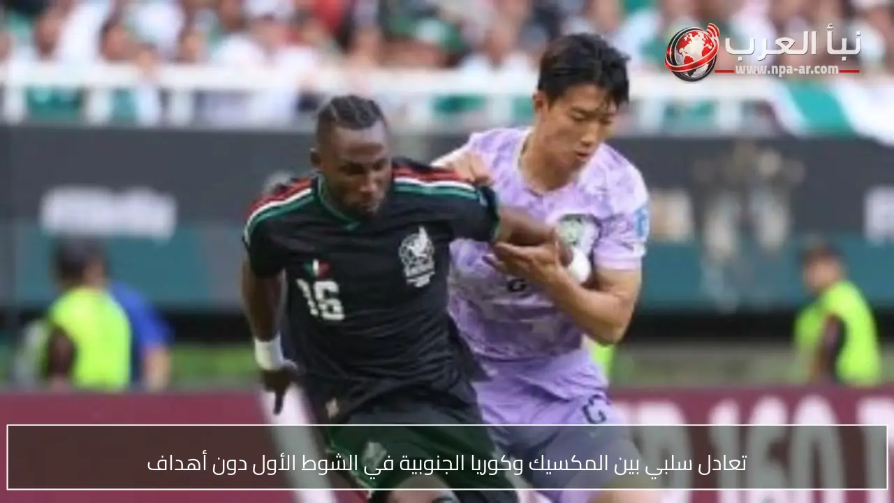 تعادل سلبي بين المكسيك وكوريا الجنوبية في الشوط الأول دون أهداف