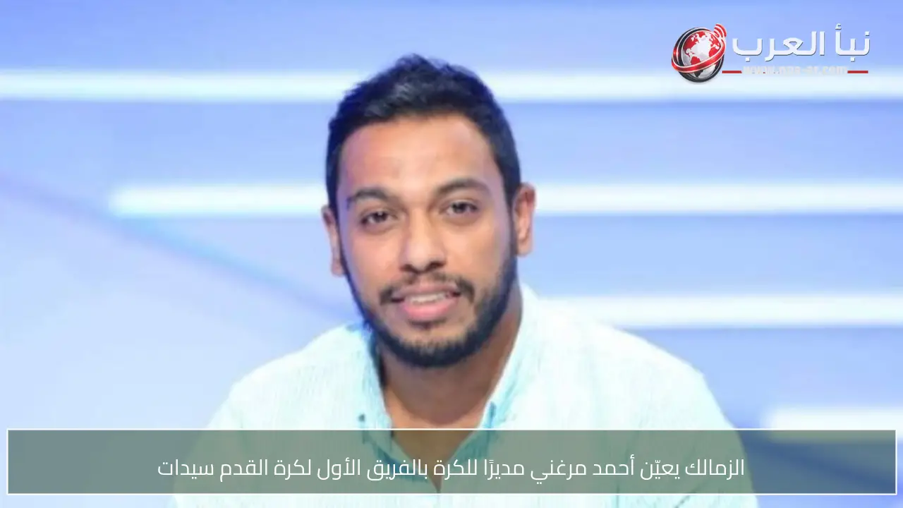 الزمالك يعيّن أحمد مرغني مديرًا للكرة بالفريق الأول لكرة القدم سيدات