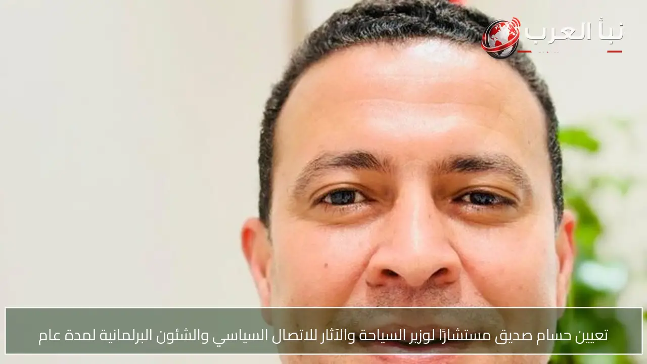 تعيين حسام صديق مستشارًا لوزير السياحة والآثار للاتصال السياسي والشئون البرلمانية لمدة عام