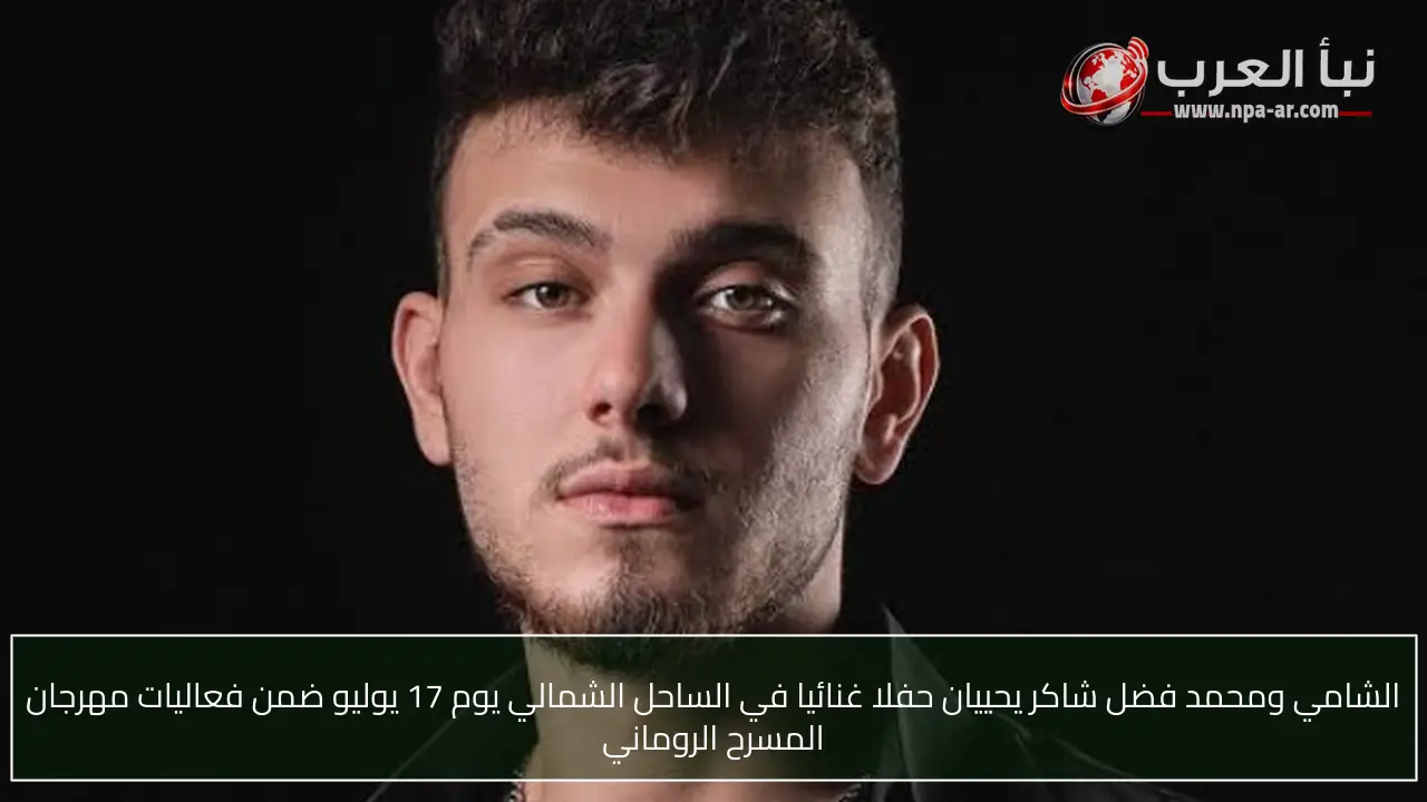 الشامي ومحمد فضل شاكر يحييان حفلا غنائيا في الساحل الشمالي يوم 17 يوليو ضمن فعاليات مهرجان المسرح الروماني