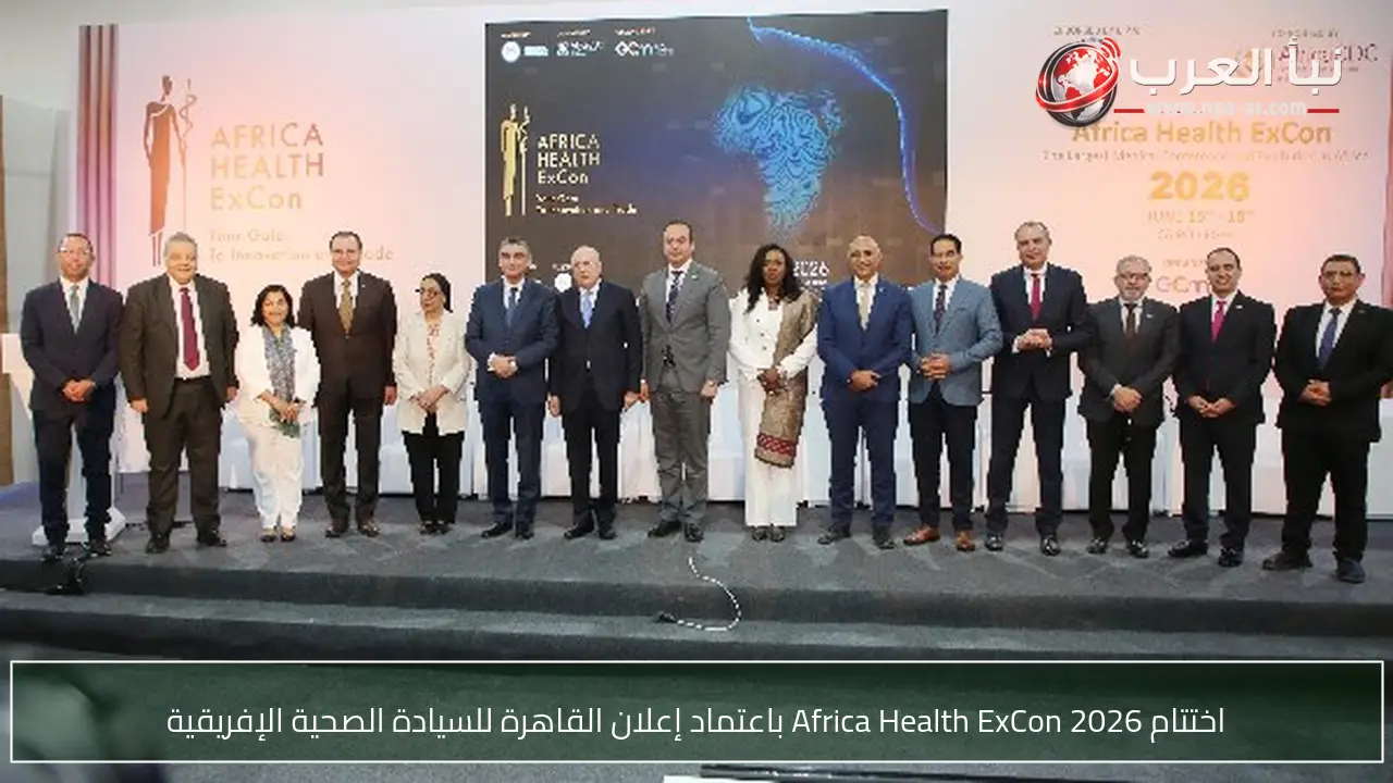 اختتام Africa Health ExCon 2026 باعتماد إعلان القاهرة للسيادة الصحية الإفريقية