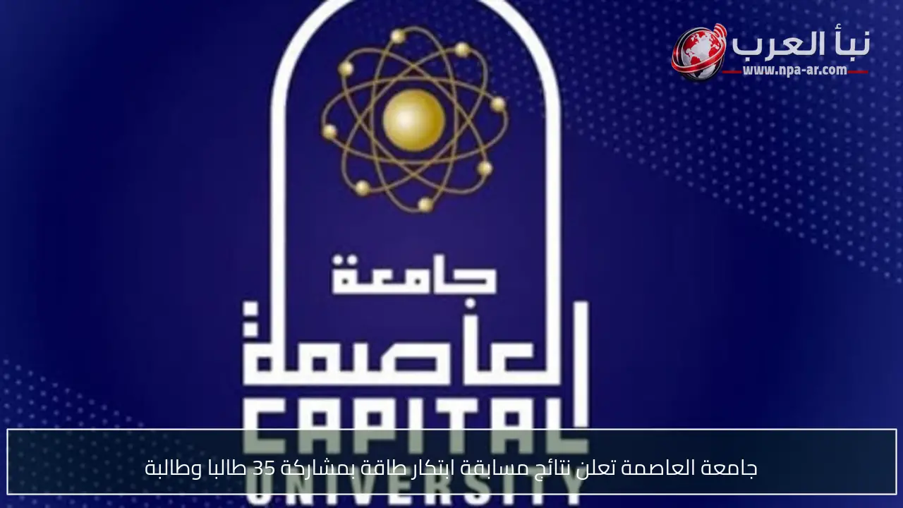 جامعة العاصمة تعلن نتائج مسابقة ابتكار طاقة بمشاركة 35 طالبا وطالبة