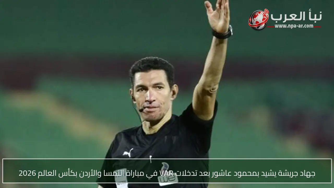جهاد جريشة يشيد بمحمود عاشور بعد تدخلات VAR في مباراة النمسا والأردن بكأس العالم 2026