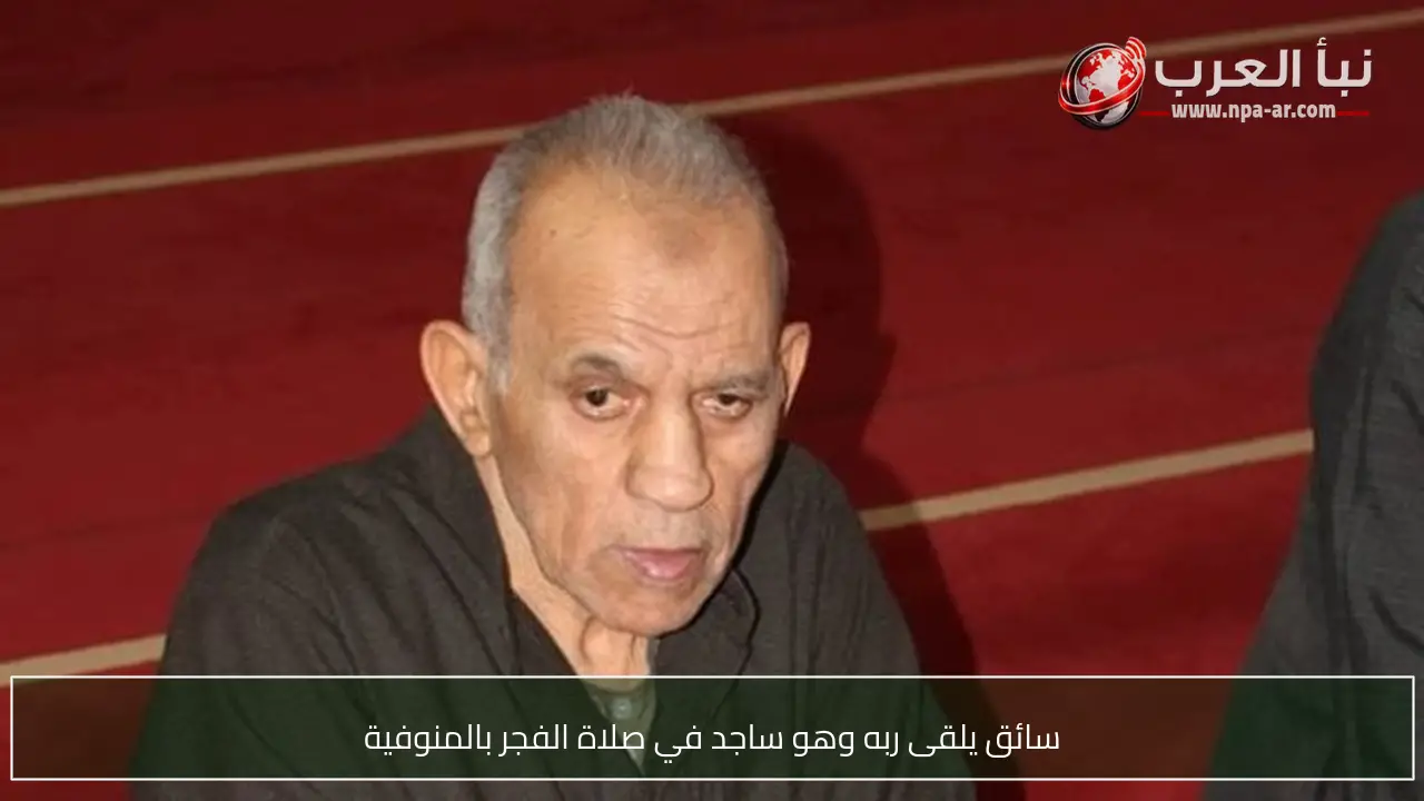 سائق يلقى ربه وهو ساجد في صلاة الفجر بالمنوفية