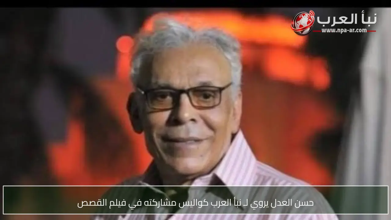 حسن العدل يروي لـ نبأ العرب كواليس مشاركته في فيلم القصص