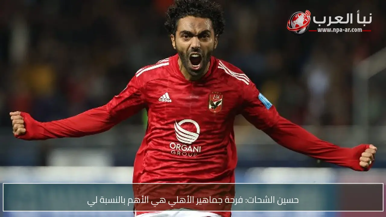 حسين الشحات: فرحة جماهير الأهلي هي الأهم بالنسبة لي