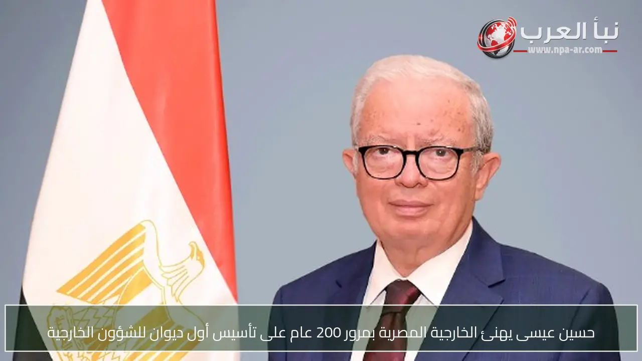 حسين عيسى يهنئ الخارجية المصرية بمرور 200 عام على تأسيس أول ديوان للشؤون الخارجية
