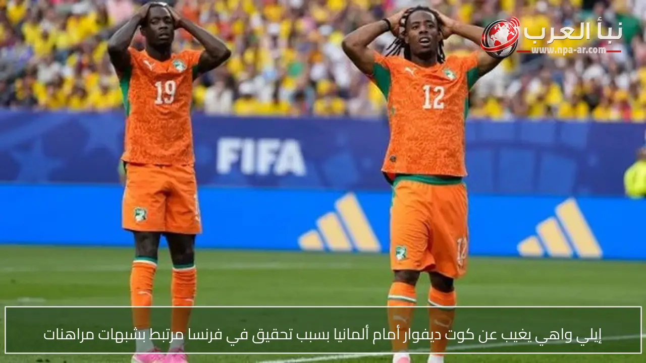 إيلي واهي يغيب عن كوت ديفوار أمام ألمانيا بسبب تحقيق في فرنسا مرتبط بشبهات مراهنات