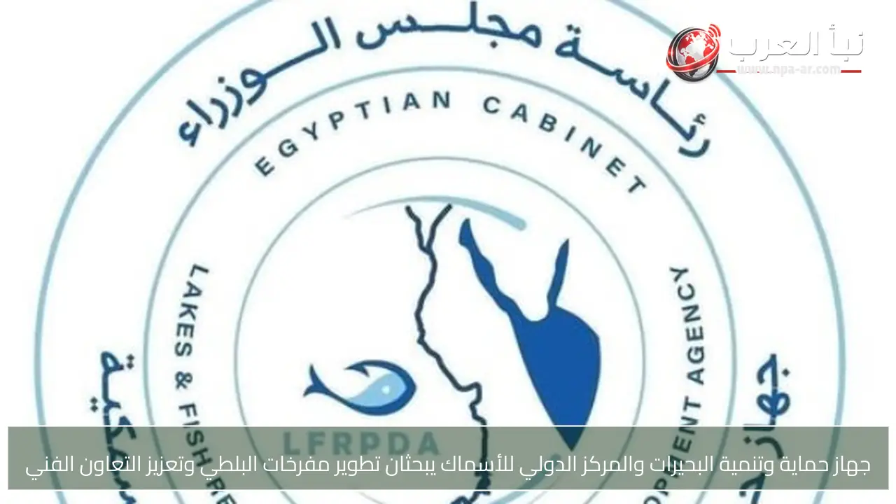 جهاز حماية وتنمية البحيرات والمركز الدولي للأسماك يبحثان تطوير مفرخات البلطي وتعزيز التعاون الفني