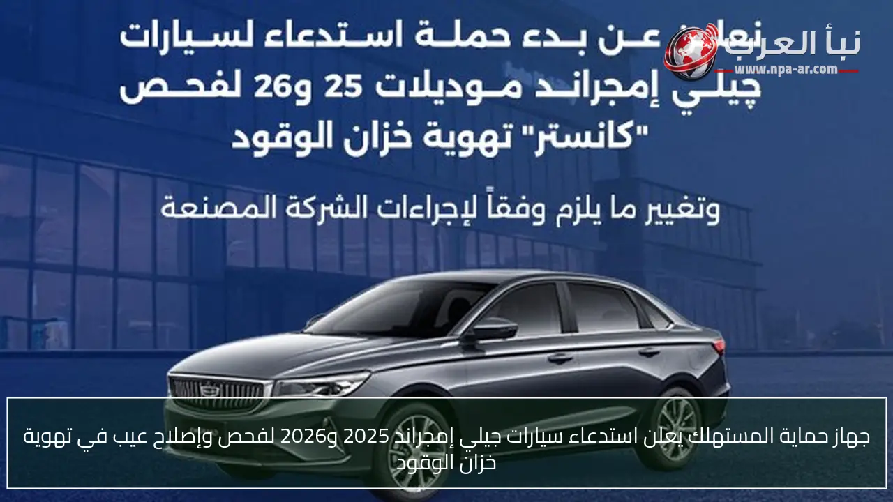 جهاز حماية المستهلك يعلن استدعاء سيارات جيلي إمجراند 2025 و2026 لفحص وإصلاح عيب في تهوية خزان الوقود