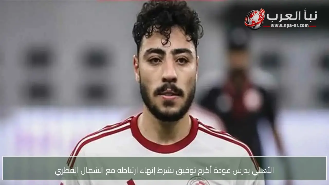 الأهلي يدرس عودة أكرم توفيق بشرط إنهاء ارتباطه مع الشمال القطري