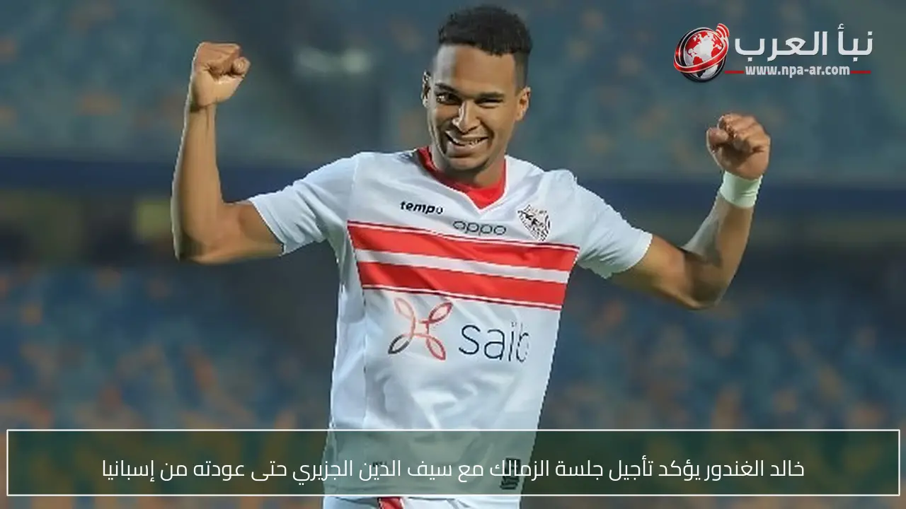 خالد الغندور يؤكد تأجيل جلسة الزمالك مع سيف الدين الجزيري حتى عودته من إسبانيا