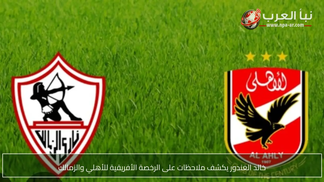 خالد الغندور يكشف ملاحظات على الرخصة الأفريقية للأهلي والزمالك
