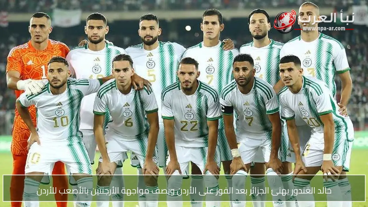خالد الغندور يهنئ الجزائر بعد الفوز على الأردن ويصف مواجهة الأرجنتين بالأصعب للأردن