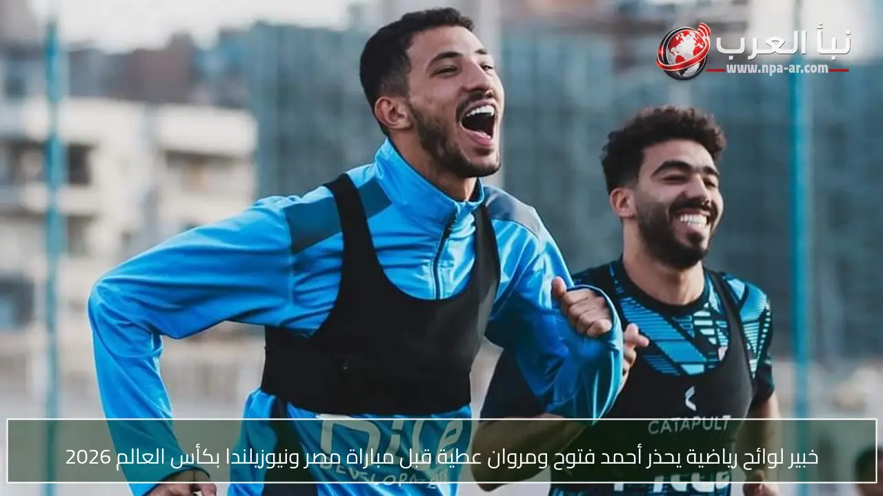خبير لوائح رياضية يحذر أحمد فتوح ومروان عطية قبل مباراة مصر ونيوزيلندا بكأس العالم 2026