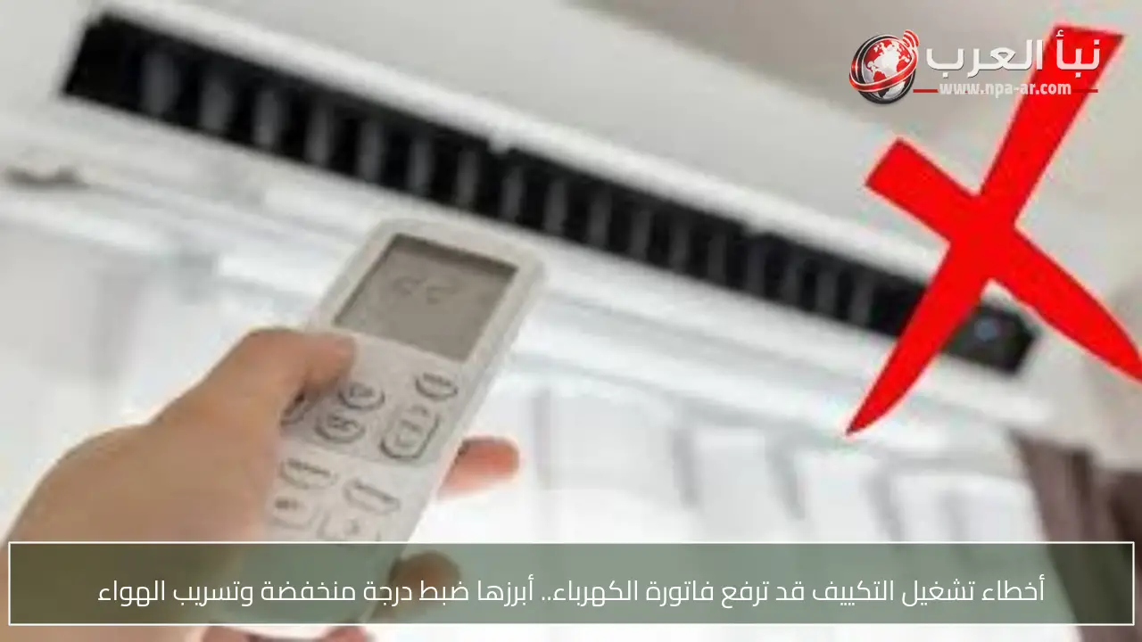 أخطاء تشغيل التكييف قد ترفع فاتورة الكهرباء.. أبرزها ضبط درجة منخفضة وتسريب الهواء
