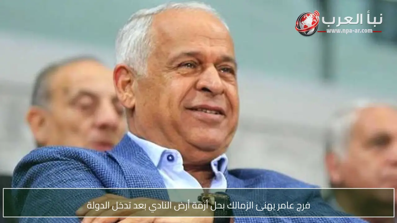 فرج عامر يهنئ الزمالك بحل أزمة أرض النادي بعد تدخل الدولة