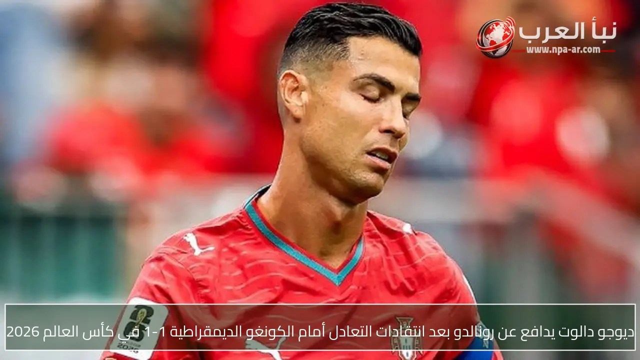 ديوجو دالوت يدافع عن رونالدو بعد انتقادات التعادل أمام الكونغو الديمقراطية 1-1 في كأس العالم 2026