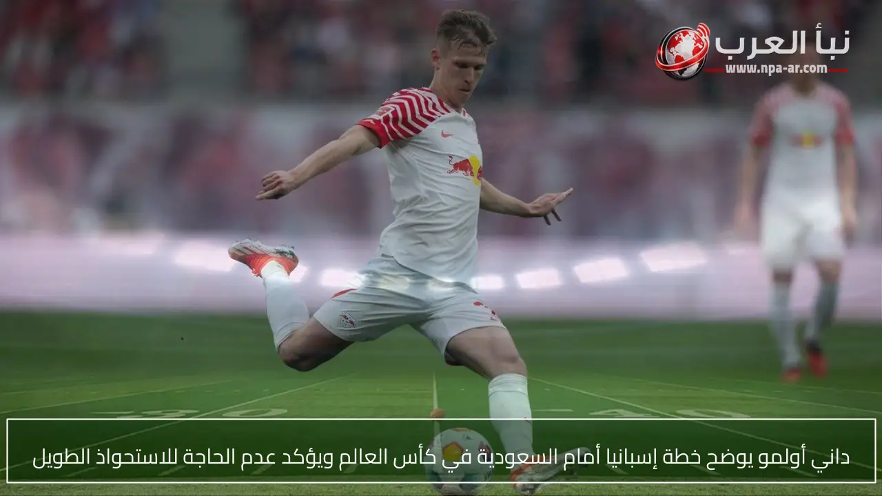داني أولمو يوضح خطة إسبانيا أمام السعودية في كأس العالم ويؤكد عدم الحاجة للاستحواذ الطويل