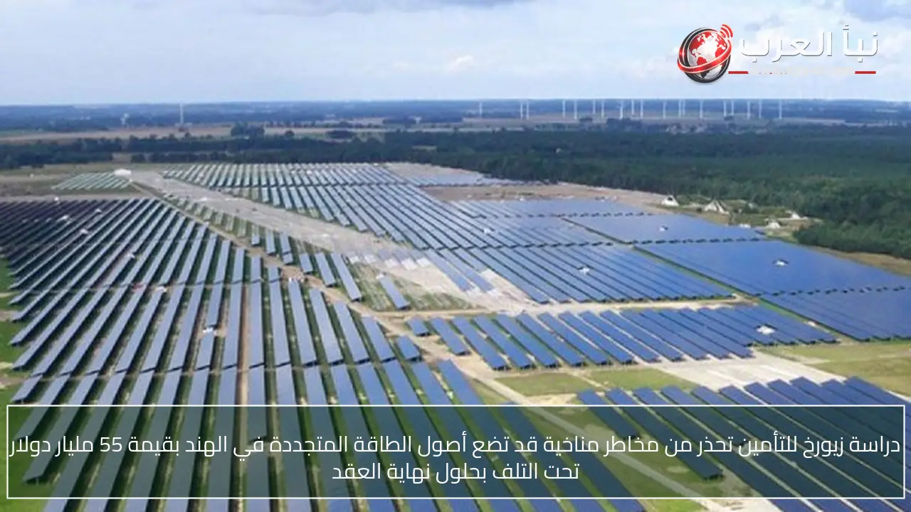 دراسة زيورخ للتأمين تحذر من مخاطر مناخية قد تضع أصول الطاقة المتجددة في الهند بقيمة 55 مليار دولار تحت التلف بحلول نهاية العقد