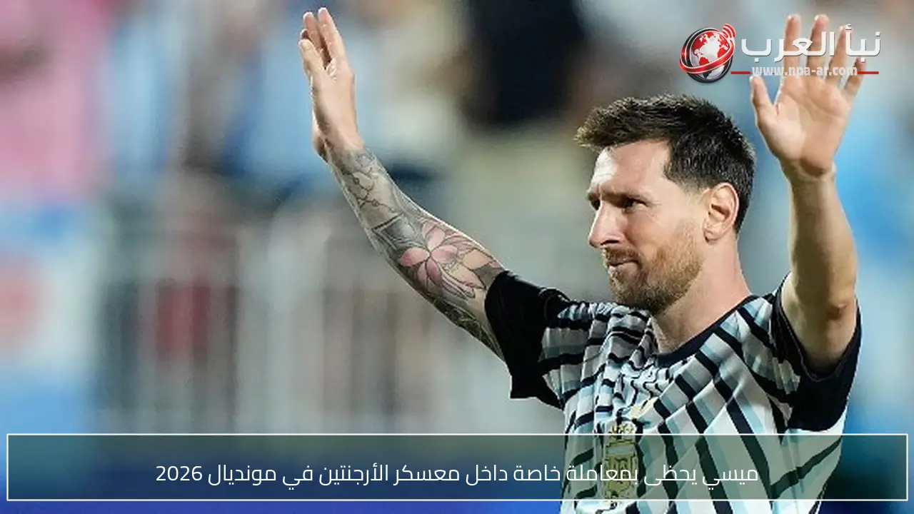 ميسي يحظى بمعاملة خاصة داخل معسكر الأرجنتين في مونديال 2026
