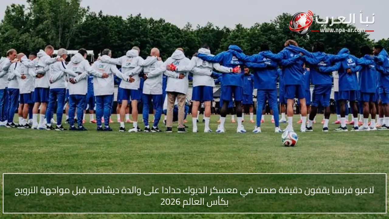لاعبو فرنسا يقفون دقيقة صمت في معسكر الديوك حدادا على والدة ديشامب قبل مواجهة النرويج بكأس العالم 2026