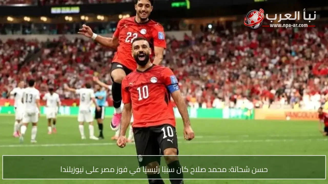 حسن شحاتة: محمد صلاح كان سببًا رئيسيًا في فوز مصر على نيوزيلندا