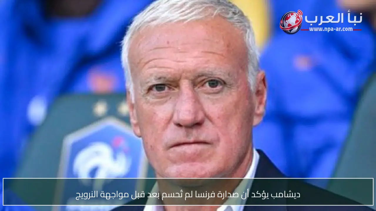 ديشامب يؤكد أن صدارة فرنسا لم تُحسم بعد قبل مواجهة النرويج