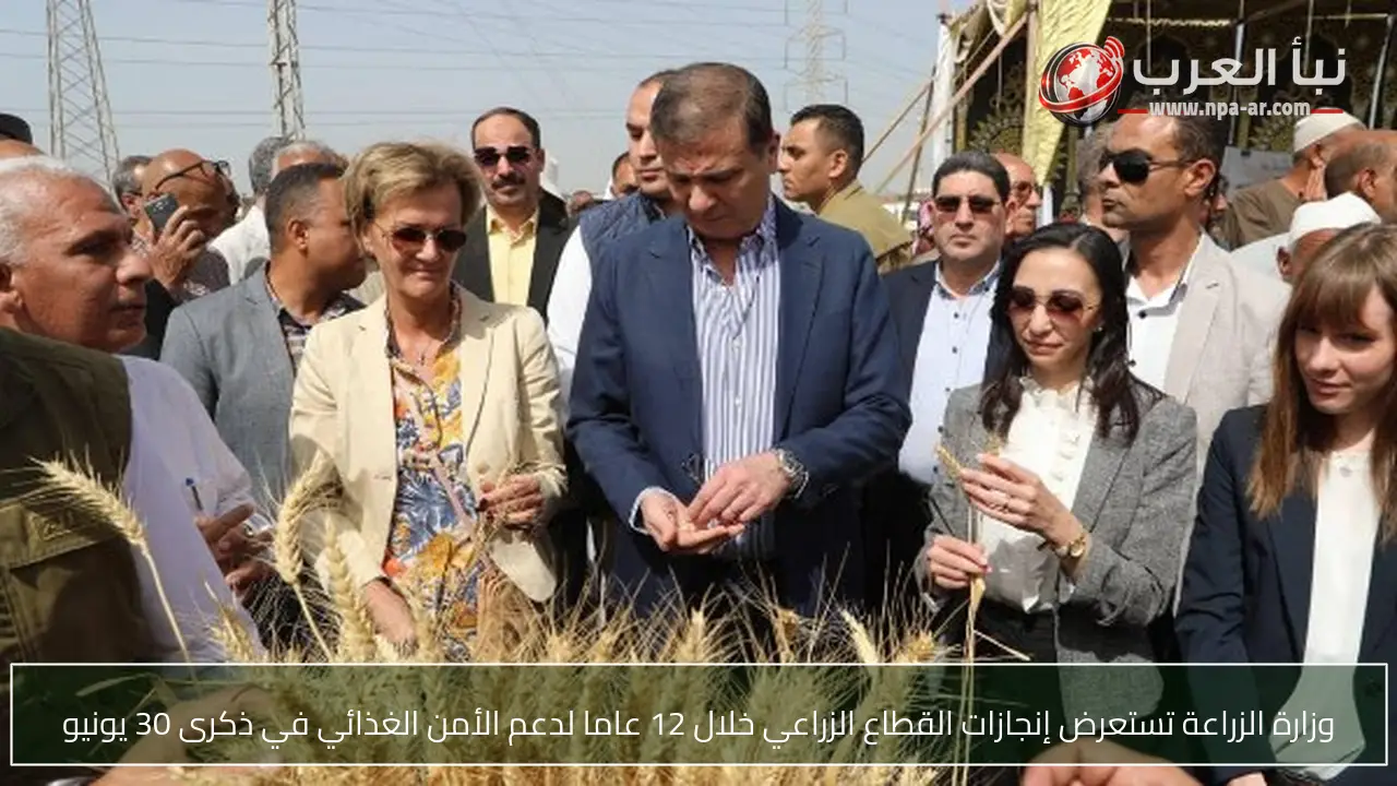 وزارة الزراعة تستعرض إنجازات القطاع الزراعي خلال 12 عاما لدعم الأمن الغذائي في ذكرى 30 يونيو