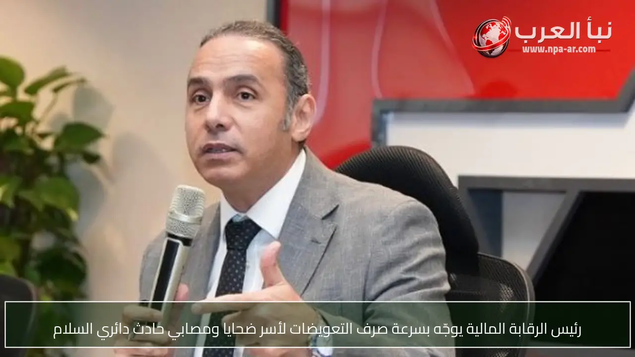 رئيس الرقابة المالية يوجّه بسرعة صرف التعويضات لأسر ضحايا ومصابي حادث دائري السلام