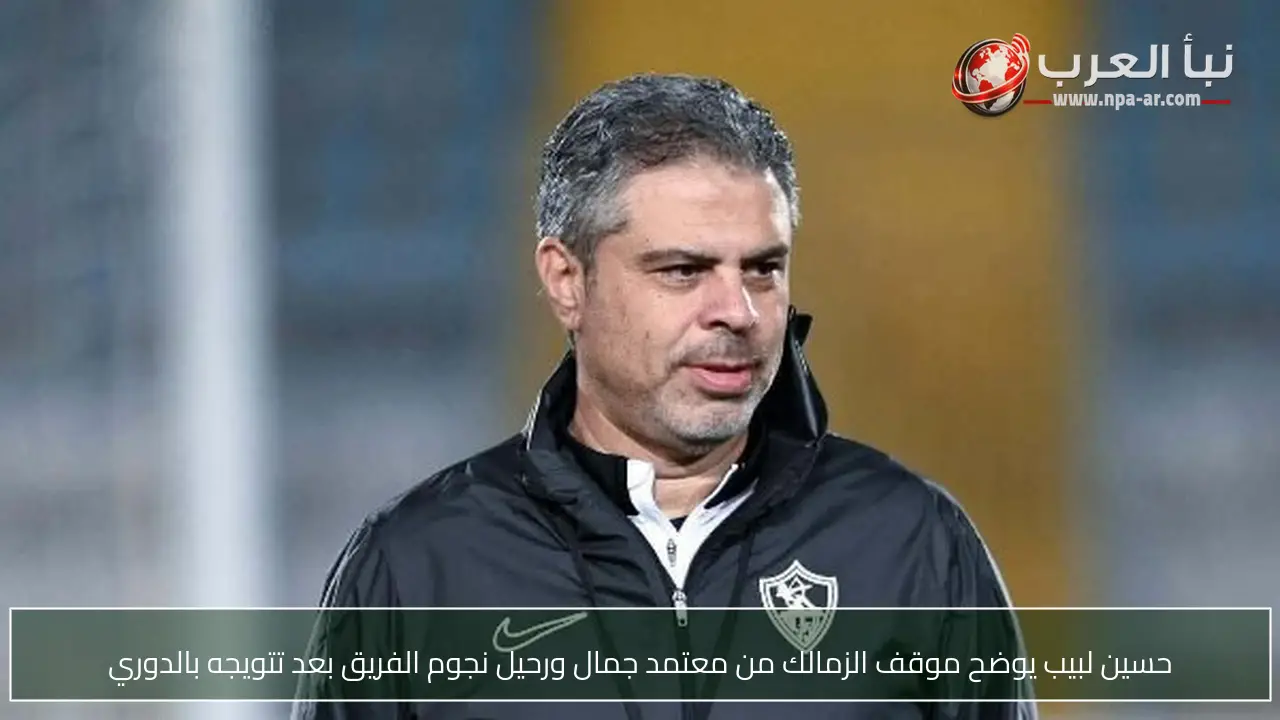 حسين لبيب يوضح موقف الزمالك من معتمد جمال ورحيل نجوم الفريق بعد تتويجه بالدوري