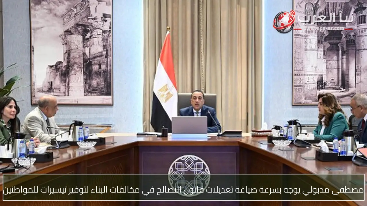 مصطفى مدبولي يوجه بسرعة صياغة تعديلات قانون التصالح في مخالفات البناء لتوفير تيسيرات للمواطنين