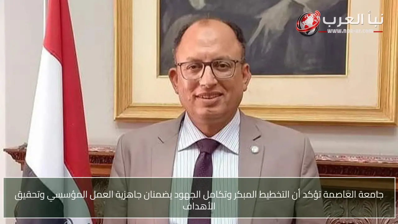 جامعة العاصمة تؤكد أن التخطيط المبكر وتكامل الجهود يضمنان جاهزية العمل المؤسسي وتحقيق الأهداف